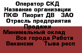 Оператор СКД › Название организации ­ ПКФ "Пиорит-ДВ", ЗАО › Отрасль предприятия ­ Продажи › Минимальный оклад ­ 25 000 - Все города Работа » Вакансии   . Тыва респ.